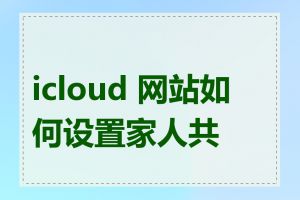 icloud 网站如何设置家人共享