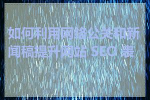 如何利用网络公关和新闻稿提升网站 SEO 表现