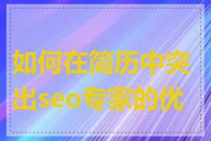 如何在简历中突出seo专家的优势