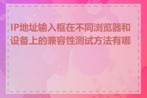 IP地址输入框在不同浏览器和设备上的兼容性测试方法有哪些