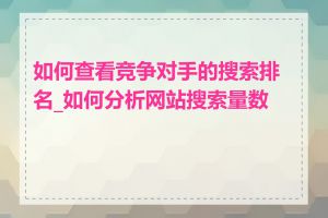 如何查看竞争对手的搜索排名_如何分析网站搜索量数据