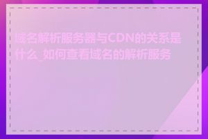 域名解析服务器与CDN的关系是什么_如何查看域名的解析服务器