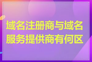 域名注册商与域名服务提供商有何区别