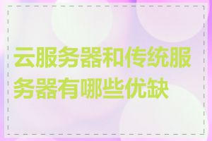 云服务器和传统服务器有哪些优缺点