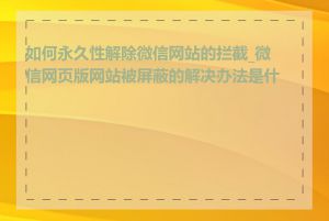 如何永久性解除微信网站的拦截_微信网页版网站被屏蔽的解决办法是什么