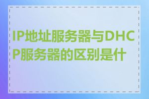 IP地址服务器与DHCP服务器的区别是什么