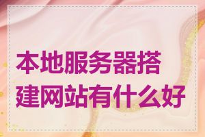 本地服务器搭建网站有什么好处
