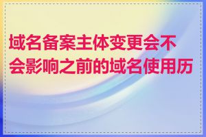 域名备案主体变更会不会影响之前的域名使用历史