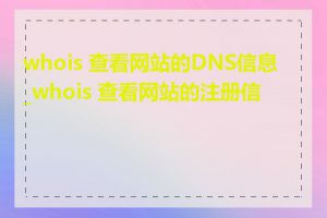 whois 查看网站的DNS信息_whois 查看网站的注册信息