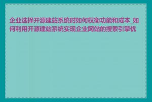 企业选择开源建站系统时如何权衡功能和成本_如何利用开源建站系统实现企业网站的搜索引擎优化