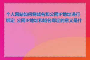 个人网站如何将域名和公网IP地址进行绑定_公网IP地址和域名绑定的意义是什么