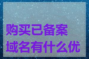 购买已备案域名有什么优势