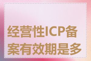 经营性ICP备案有效期是多久