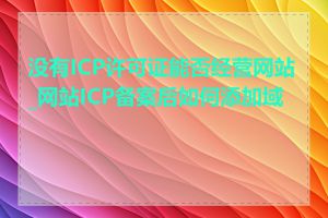 没有ICP许可证能否经营网站_网站ICP备案后如何添加域名