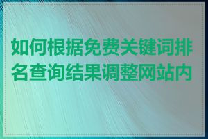如何根据免费关键词排名查询结果调整网站内容