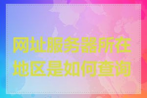 网址服务器所在地区是如何查询的