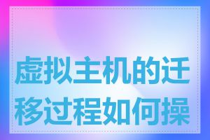 虚拟主机的迁移过程如何操作