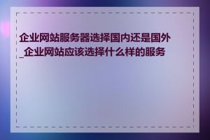 企业网站服务器选择国内还是国外_企业网站应该选择什么样的服务器