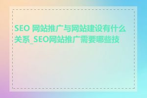 SEO 网站推广与网站建设有什么关系_SEO网站推广需要哪些技能