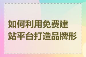 如何利用免费建站平台打造品牌形象