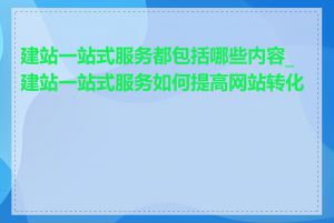 建站一站式服务都包括哪些内容_建站一站式服务如何提高网站转化率