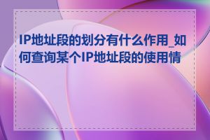 IP地址段的划分有什么作用_如何查询某个IP地址段的使用情况