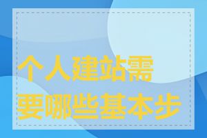 个人建站需要哪些基本步骤