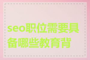 seo职位需要具备哪些教育背景