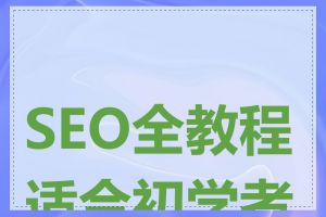 SEO全教程适合初学者吗