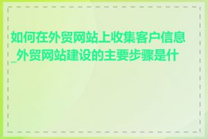如何在外贸网站上收集客户信息_外贸网站建设的主要步骤是什么