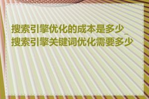 搜索引擎优化的成本是多少_搜索引擎关键词优化需要多少钱