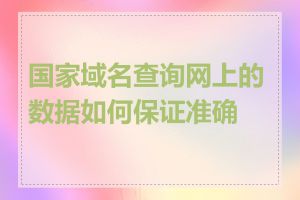 国家域名查询网上的数据如何保证准确性