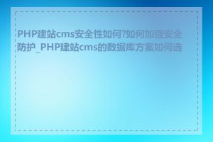 PHP建站cms安全性如何?如何加强安全防护_PHP建站cms的数据库方案如何选择