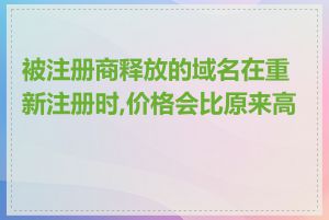 被注册商释放的域名在重新注册时,价格会比原来高吗