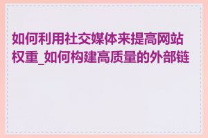 如何利用社交媒体来提高网站权重_如何构建高质量的外部链接