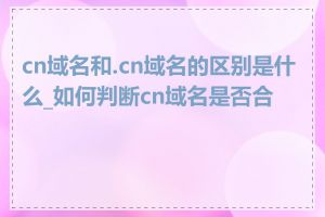 cn域名和.cn域名的区别是什么_如何判断cn域名是否合法
