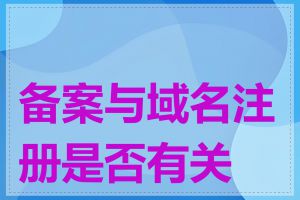 备案与域名注册是否有关联