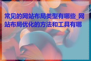 常见的网站布局类型有哪些_网站布局优化的方法和工具有哪些
