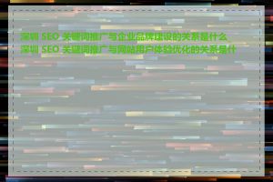 深圳 SEO 关键词推广与企业品牌建设的关系是什么_深圳 SEO 关键词推广与网站用户体验优化的关系是什么