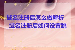域名注册后怎么做解析_域名注册后如何设置跳转