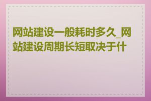 网站建设一般耗时多久_网站建设周期长短取决于什么