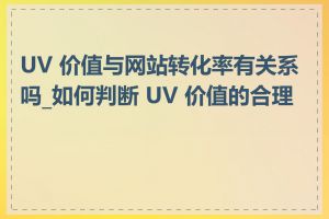 UV 价值与网站转化率有关系吗_如何判断 UV 价值的合理性