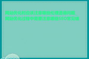 网站优化时应该注意哪些伦理道德问题_网站优化过程中需要注意哪些SEO常见错误