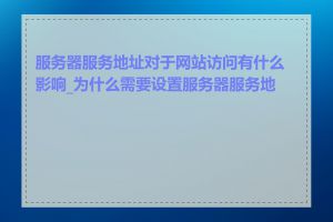 服务器服务地址对于网站访问有什么影响_为什么需要设置服务器服务地址