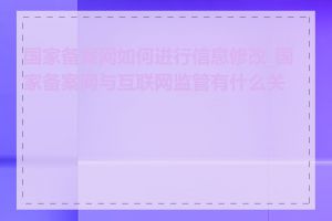 国家备案网如何进行信息修改_国家备案网与互联网监管有什么关系