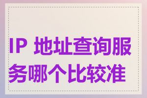 IP 地址查询服务哪个比较准确