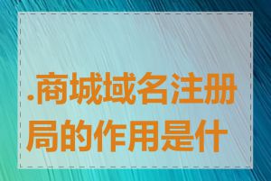 .商城域名注册局的作用是什么