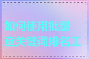 如何使用批量查关键词排名工具