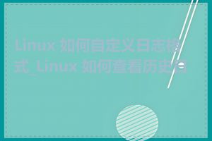 Linux 如何自定义日志格式_Linux 如何查看历史日志