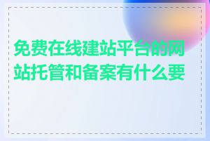 免费在线建站平台的网站托管和备案有什么要求